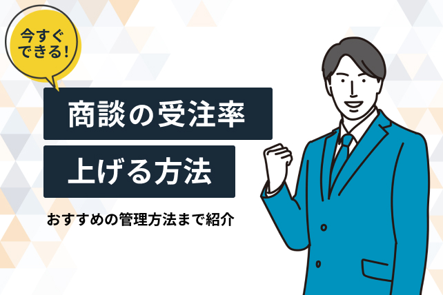 商談の受注率を上げるためのポイントとは？おすすめの管理方法まで紹介します