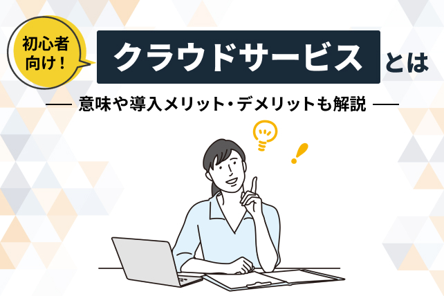 【初心者向け】クラウドサービスとは？意味や導入メリット・デメリットなどを解説！