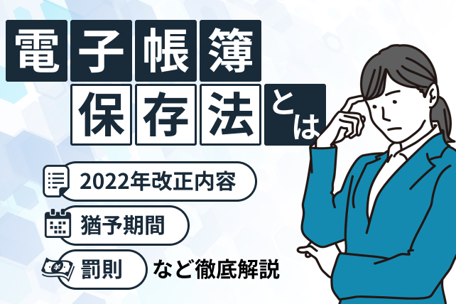 電子帳簿保存法とは？2022年改正内容や猶予期間・罰則などの概要を解説！