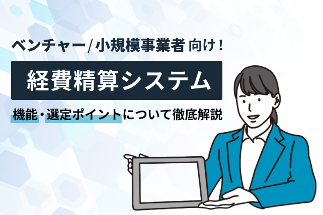 ベンチャーや小規模事業者向けの経費精算システムとは？機能や選定ポイントについてご紹介