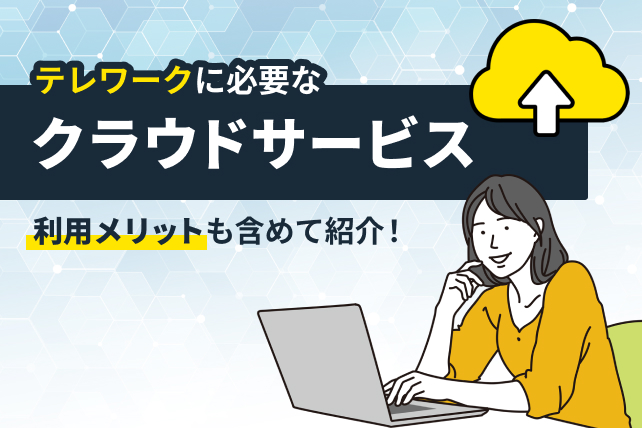 テレワーク実施に必要なクラウドサービスとは？利用メリットも含めて紹介！